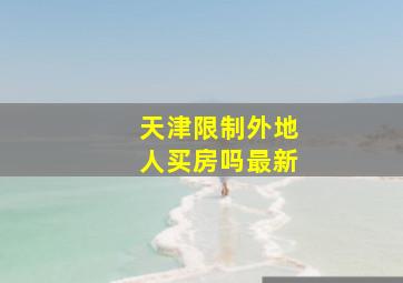 天津限制外地人买房吗最新