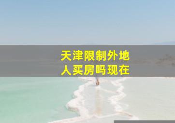 天津限制外地人买房吗现在