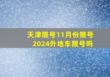 天津限号11月份限号2024外地车限号吗