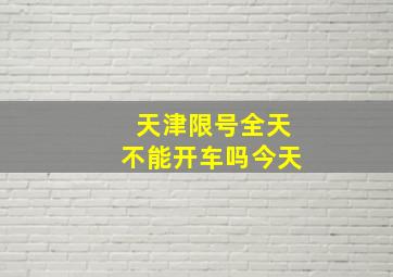 天津限号全天不能开车吗今天