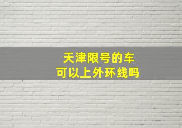 天津限号的车可以上外环线吗