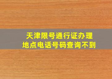 天津限号通行证办理地点电话号码查询不到