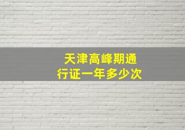 天津高峰期通行证一年多少次