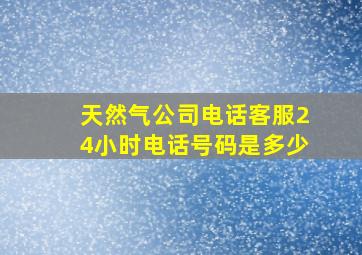 天然气公司电话客服24小时电话号码是多少