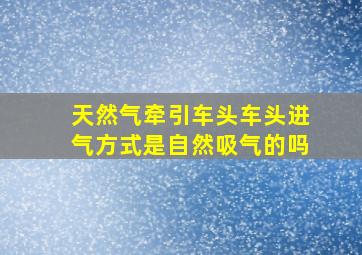 天然气牵引车头车头进气方式是自然吸气的吗