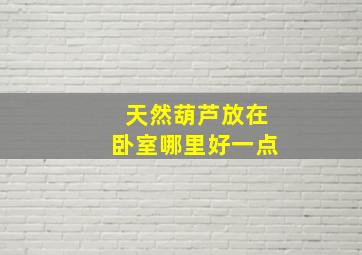 天然葫芦放在卧室哪里好一点