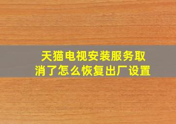 天猫电视安装服务取消了怎么恢复出厂设置