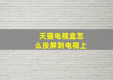 天猫电视盒怎么投屏到电视上