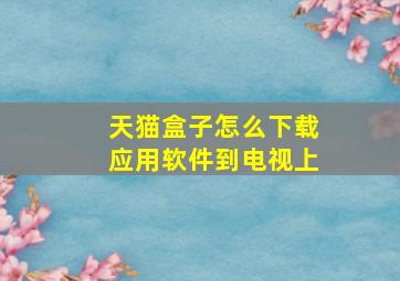 天猫盒子怎么下载应用软件到电视上