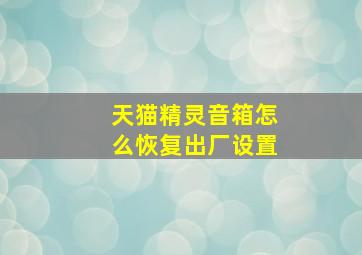 天猫精灵音箱怎么恢复出厂设置