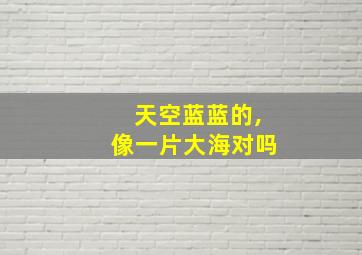 天空蓝蓝的,像一片大海对吗