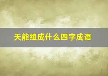 天能组成什么四字成语