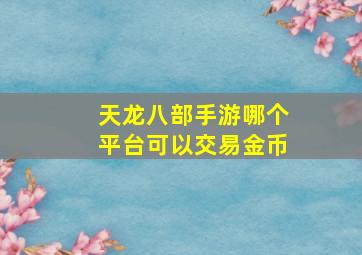 天龙八部手游哪个平台可以交易金币