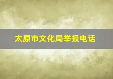 太原市文化局举报电话