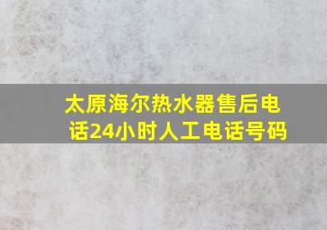 太原海尔热水器售后电话24小时人工电话号码