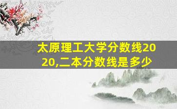 太原理工大学分数线2020,二本分数线是多少