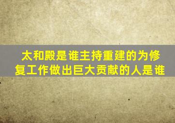 太和殿是谁主持重建的为修复工作做出巨大贡献的人是谁