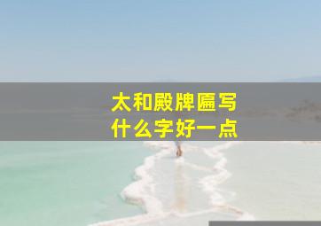 太和殿牌匾写什么字好一点