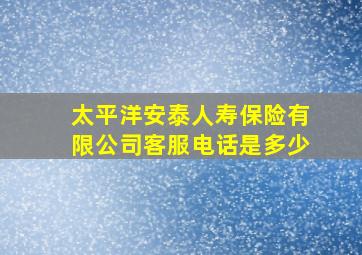 太平洋安泰人寿保险有限公司客服电话是多少