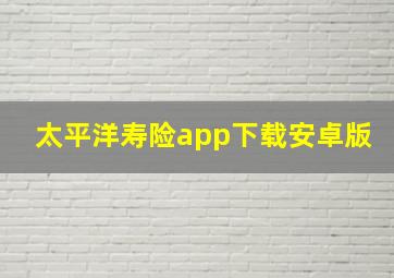 太平洋寿险app下载安卓版