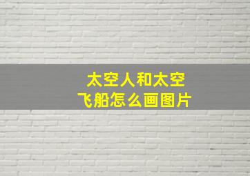 太空人和太空飞船怎么画图片