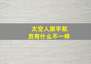 太空人跟宇航员有什么不一样