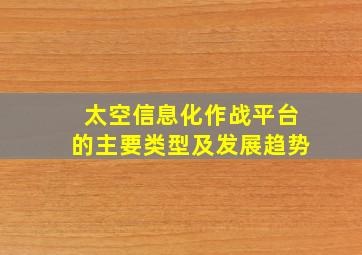 太空信息化作战平台的主要类型及发展趋势