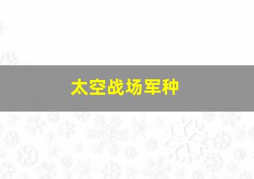 太空战场军种