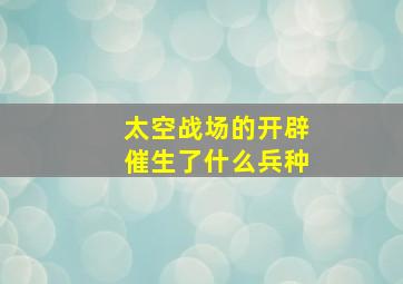 太空战场的开辟催生了什么兵种