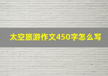 太空旅游作文450字怎么写