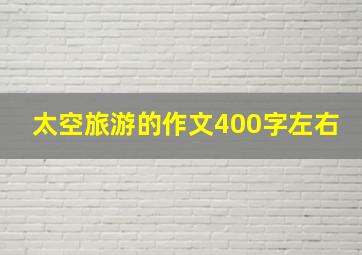 太空旅游的作文400字左右