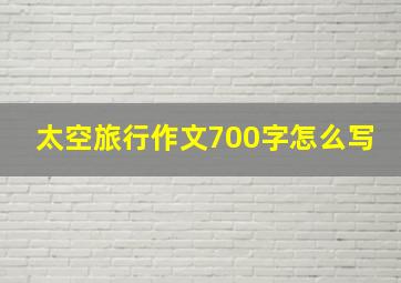 太空旅行作文700字怎么写