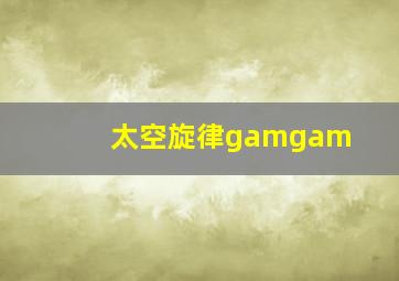 太空旋律gamgam