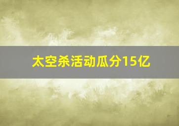 太空杀活动瓜分15亿