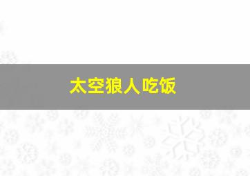 太空狼人吃饭