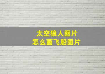 太空狼人图片怎么画飞船图片