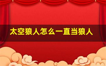 太空狼人怎么一直当狼人