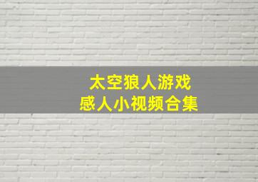 太空狼人游戏感人小视频合集