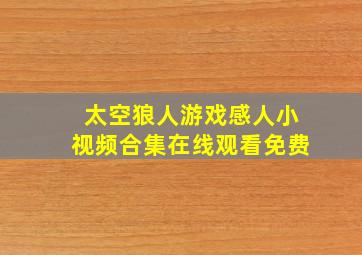 太空狼人游戏感人小视频合集在线观看免费