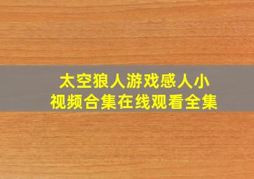 太空狼人游戏感人小视频合集在线观看全集