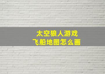 太空狼人游戏飞船地图怎么画