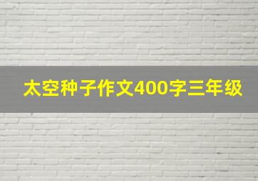 太空种子作文400字三年级