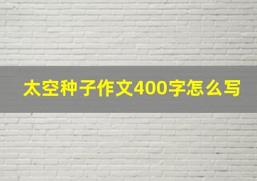 太空种子作文400字怎么写