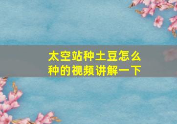 太空站种土豆怎么种的视频讲解一下