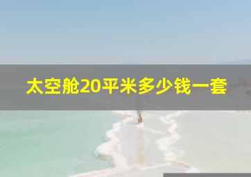 太空舱20平米多少钱一套