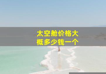 太空舱价格大概多少钱一个