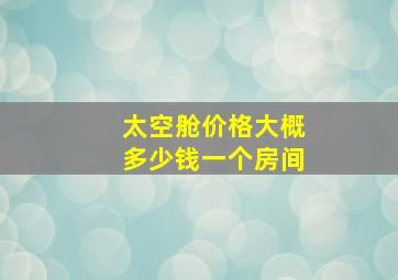 太空舱价格大概多少钱一个房间