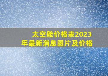 太空舱价格表2023年最新消息图片及价格