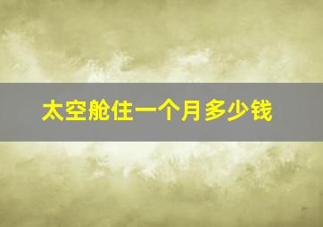 太空舱住一个月多少钱