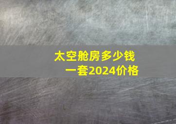 太空舱房多少钱一套2024价格